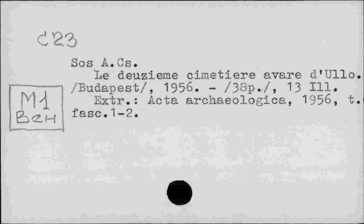 ﻿Md
Be deuzieme cimetiere avare d’Ullo. /Budapest/, 1956. - /38p./, 13 Ill.
Extr.: Acta archaeologica, 1956, t. fase.1-2.